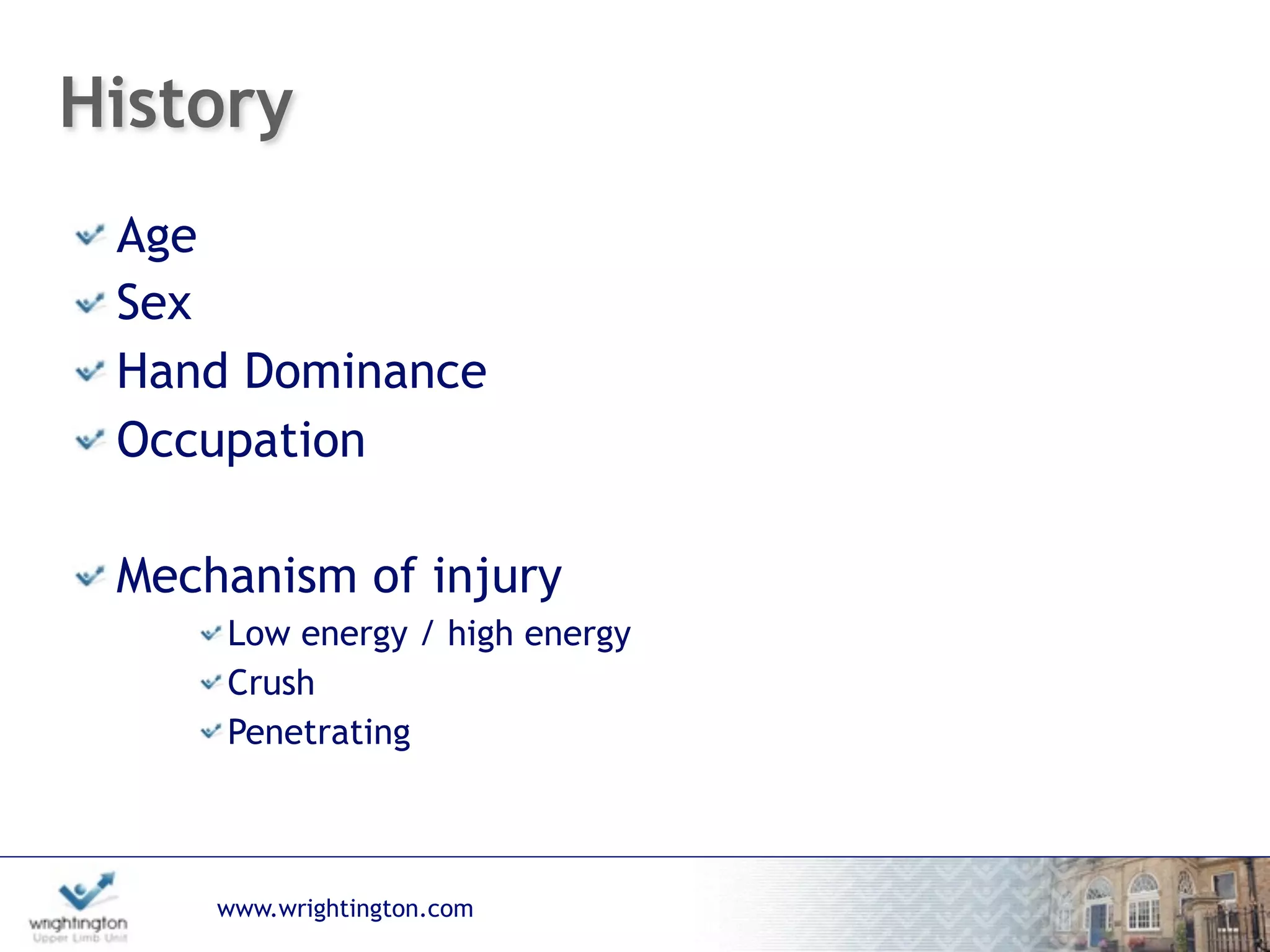 www.wrightington.com
History
Age
Sex
Hand Dominance
Occupation
Mechanism of injury
Low energy / high energy
Crush
Penetrating
 