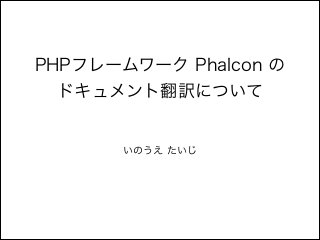 PHPフレームワーク Phalcon の
ドキュメント翻訳について

いのうえ たいじ

 