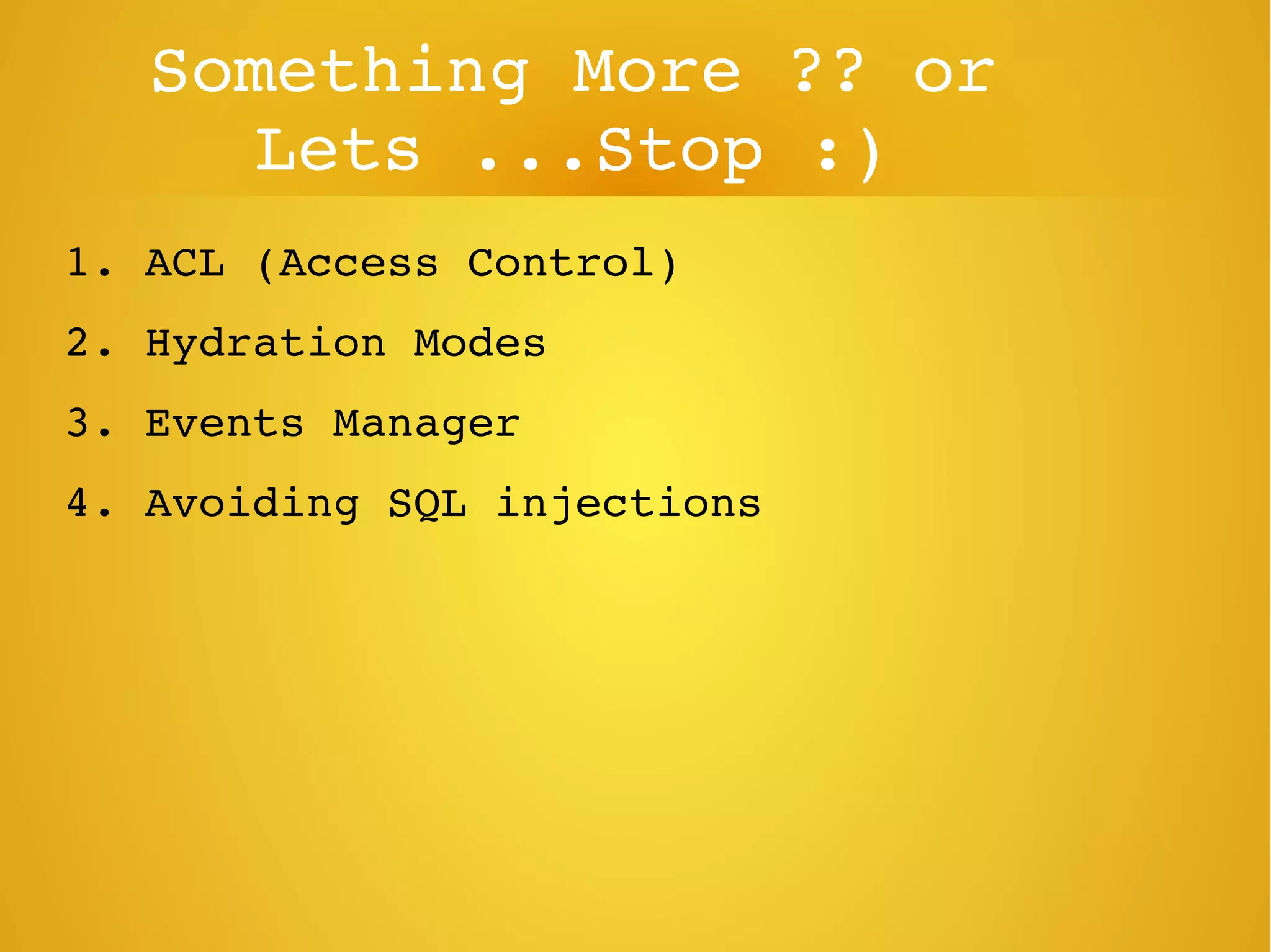 Something More ?? or 
Lets ...Stop :)
1. ACL (Access Control)
2. Hydration Modes
3. Events Manager
4. Avoiding SQL injections
 