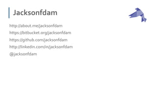 Jacksonfdam 
http://about.me/jacksonfdam 
https://bitbucket.org/jacksonfdam 
https://github.com/jacksonfdam 
http://linkedin.com/in/jacksonfdam 
@jacksonfdam 
 