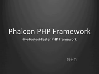 Phalcon	
  PHP	
  Framework	
  
     The	
  Fastest	
  Faster	
  PHP	
  Framework




                                         阿土伯
 
