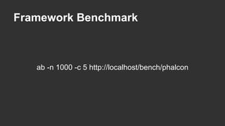 Framework Benchmark 
ab -n 1000 -c 5 http://localhost/bench/phalcon 
 
