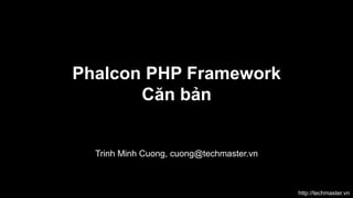Phalcon PHP Framework
Căn bản

Trinh Minh Cuong, cuong@techmaster.vn

http://techmaster.vn

 