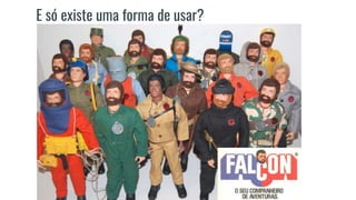 E só existe uma forma de usar?
 