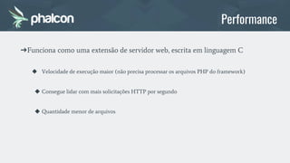 ➔Funciona como uma extensão de servidor web, escrita em linguagem C
◆ Velocidade de execução maior (não precisa processar os arquivos PHP do framework)
◆ Consegue lidar com mais solicitações HTTP por segundo
◆ Quantidade menor de arquivos
Performance
 