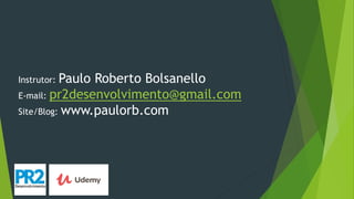 Instrutor: Paulo Roberto Bolsanello
E-mail: pr2desenvolvimento@gmail.com
Site/Blog: www.paulorb.com
 