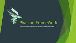 Phalcon FrameWork
Um FrameWork PHP entregue como uma extensão em C.
 
