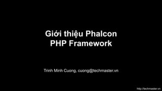 Giới thiệu Phalcon
PHP Framework

Trinh Minh Cuong, cuong@techmaster.vn

http://techmaster.vn

 