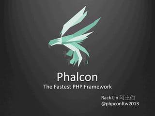Phalcon
The	
  Fastest	
  PHP	
  Framework
Rack	
  Lin	
  阿土伯	
  
@phpcon8w2013
 