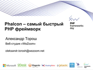 Phalcon – самый быстрый
PHP фреймворк
Александр Торош
Веб-студия «WeZoom»
oleksandr.torosh@wezoom.net

 