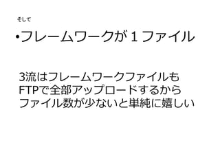 •フレームワークが１ファイル
3流はフレームワークファイルも
FTPで全部アップロードするから
ファイル数が少ないと単純に嬉しい
そして
 