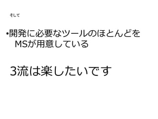•開発に必要なツールのほとんどを
MSが用意している
3流は楽したいです
そして
 