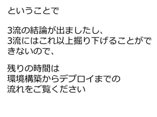 残りの時間は
環境構築からデプロイまでの
流れをご覧ください
ということで
3流の結論が出ましたし、
3流にはこれ以上掘り下げることがで
きないので、
 