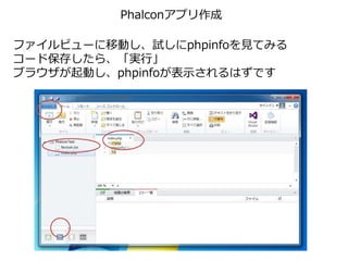 Phalconアプリ作成
ファイルビューに移動し、試しにphpinfoを見てみる
コード保存したら、「実行」
ブラウザが起動し、phpinfoが表示されるはずです
 
