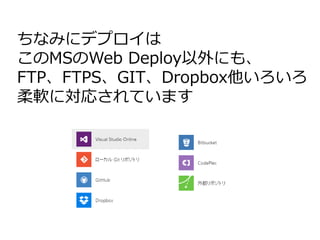 ちなみにデプロイは
このMSのWeb Deploy以外にも、
FTP、FTPS、GIT、Dropbox他いろいろ
柔軟に対応されています
 