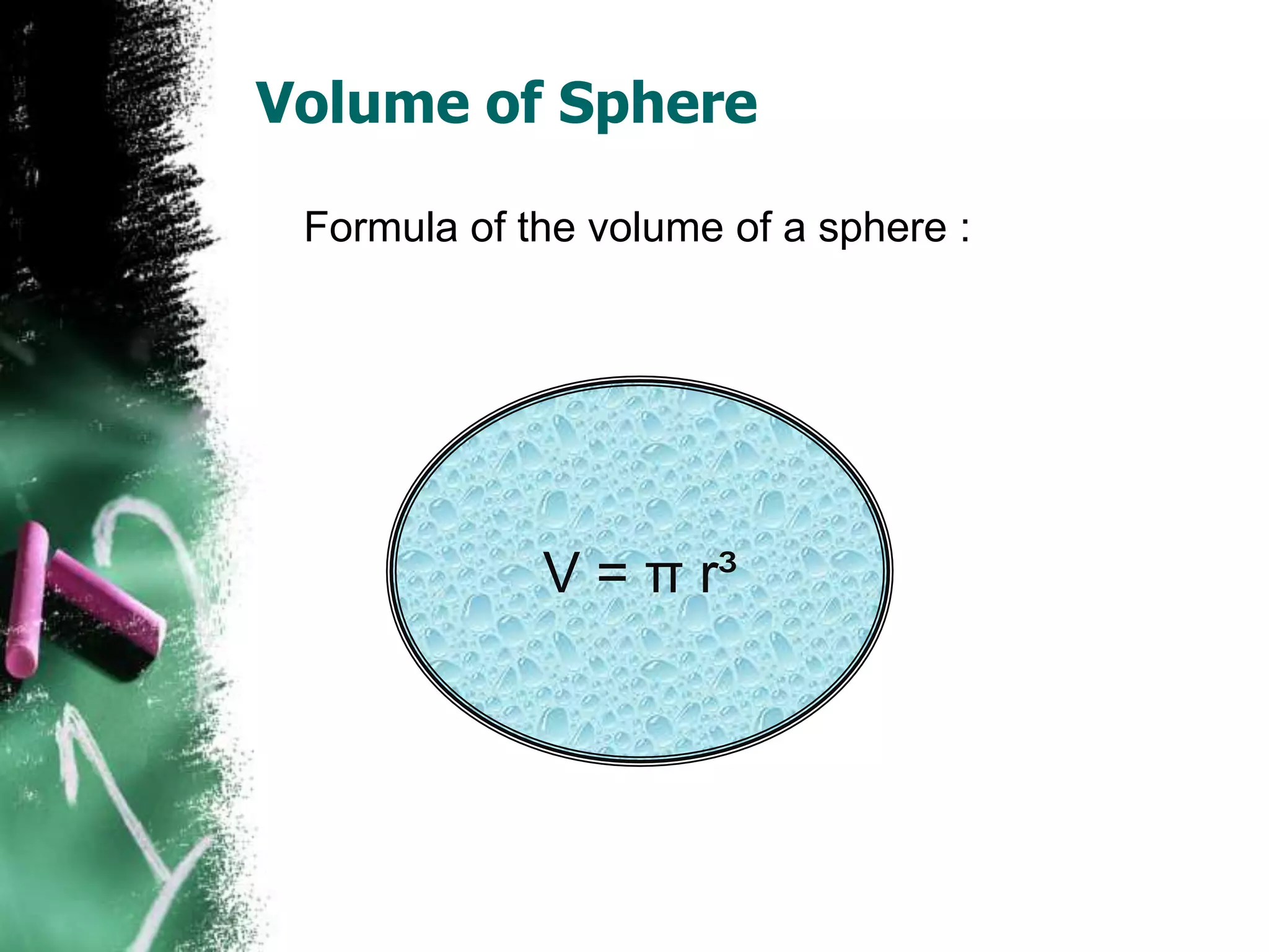 Volume of Sphere

 Formula of the volume of a sphere :




             V = π r³
 