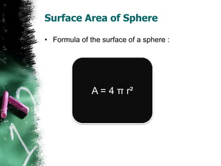 Surface Area of Sphere

• Formula of the surface of a sphere :




              A = 4 π r²
 