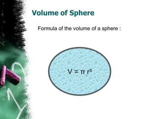 Volume of Sphere

 Formula of the volume of a sphere :




             V = π r³
 