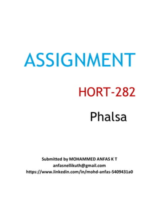 ASSIGNMENT
HORT-282
Phalsa
Submitted by MOHAMMED ANFAS K T
anfasnellikuth@gmail.com
https://www.linkedin.com/in/mohd-anfas-5409431a0
 