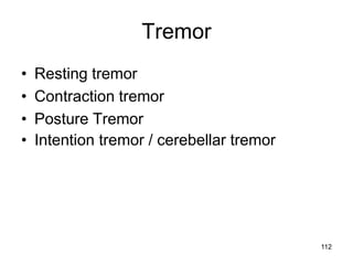 Tremor
• Resting tremor
• Contraction tremor
• Posture Tremor
• Intention tremor / cerebellar tremor
112
 