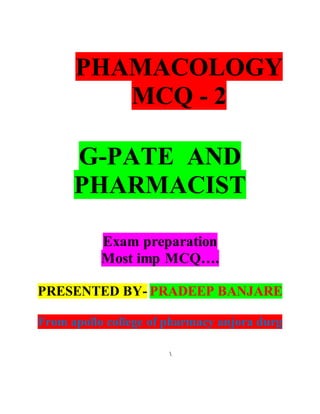 PHAMACOLOGY
MCQ - 2
G-PATE AND
PHARMACIST
Exam preparation
Most imp MCQ….
PRESENTED BY- PRADEEP BANJARE
From apollo college of pharmacy anjora durg

 