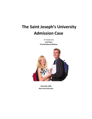 The Saint Joseph’s University
Admission Case
An Analysis by
Linh Pham
Preethi Rebecca Mathew
December 2016
New York University
 