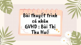 Bài thuyết trình
cá nhân
GVHD : Bùi Thị
Thu Huế
 
