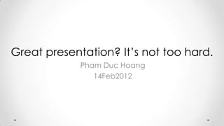 Great presentation? It’s not too hard.
             Pham Duc Hoang
                14Feb2012
 