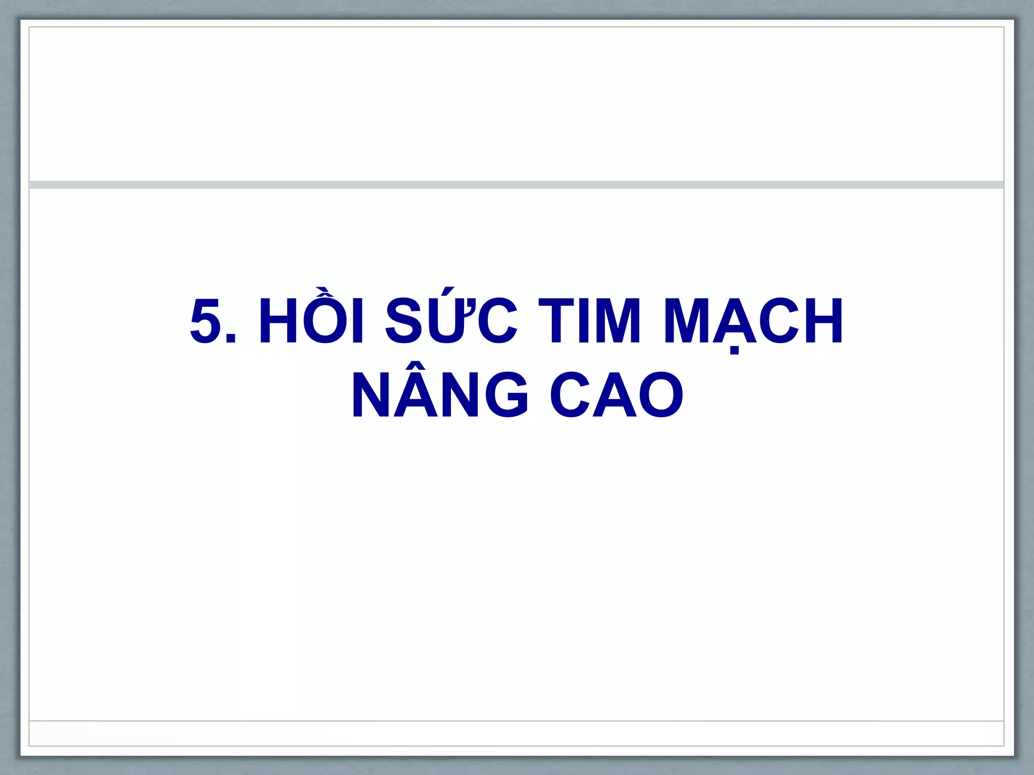 5. HỒI SỨC TIM MẠCH
NÂNG CAO
 