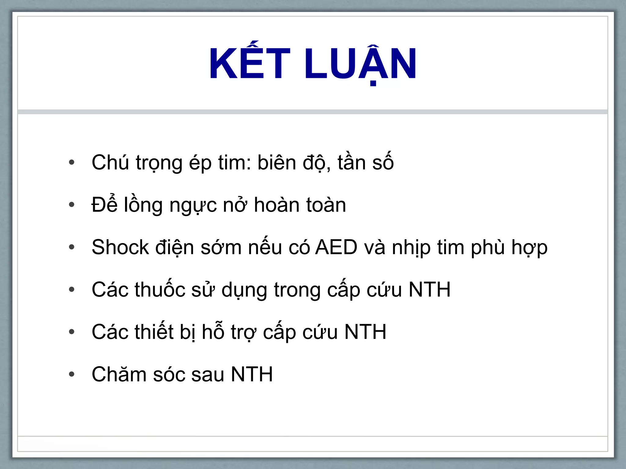 KẾT LUẬN
• Chú trọng ép tim: biên độ, tần số
• Để lồng ngực nở hoàn toàn
• Shock điện sớm nếu có AED và nhịp tim phù hợp
• Các thuốc sử dụng trong cấp cứu NTH
• Các thiết bị hỗ trợ cấp cứu NTH
• Chăm sóc sau NTH
 