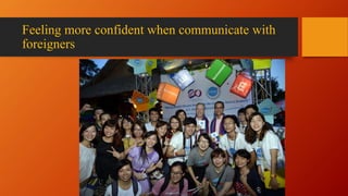 Feeling more confident when communicate with
foreigners
 