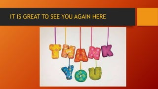 IT IS GREAT TO SEE YOU AGAIN HERE
 