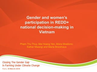 Gender and women’s
participation in REDD+
national decision-making in
Vietnam
Pham Thu Thuy, Mai Hoang Yen, Moira Moeliono,
Esther Mwangi and Maria Brockhaus
 