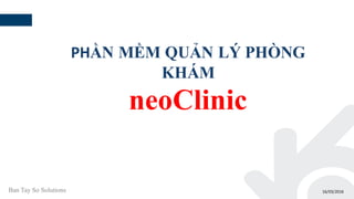 16/03/2016
PHẦN MỀM QUẢN LÝ PHÒNG
KHÁM
neoClinic
Ban Tay So Solutions
 