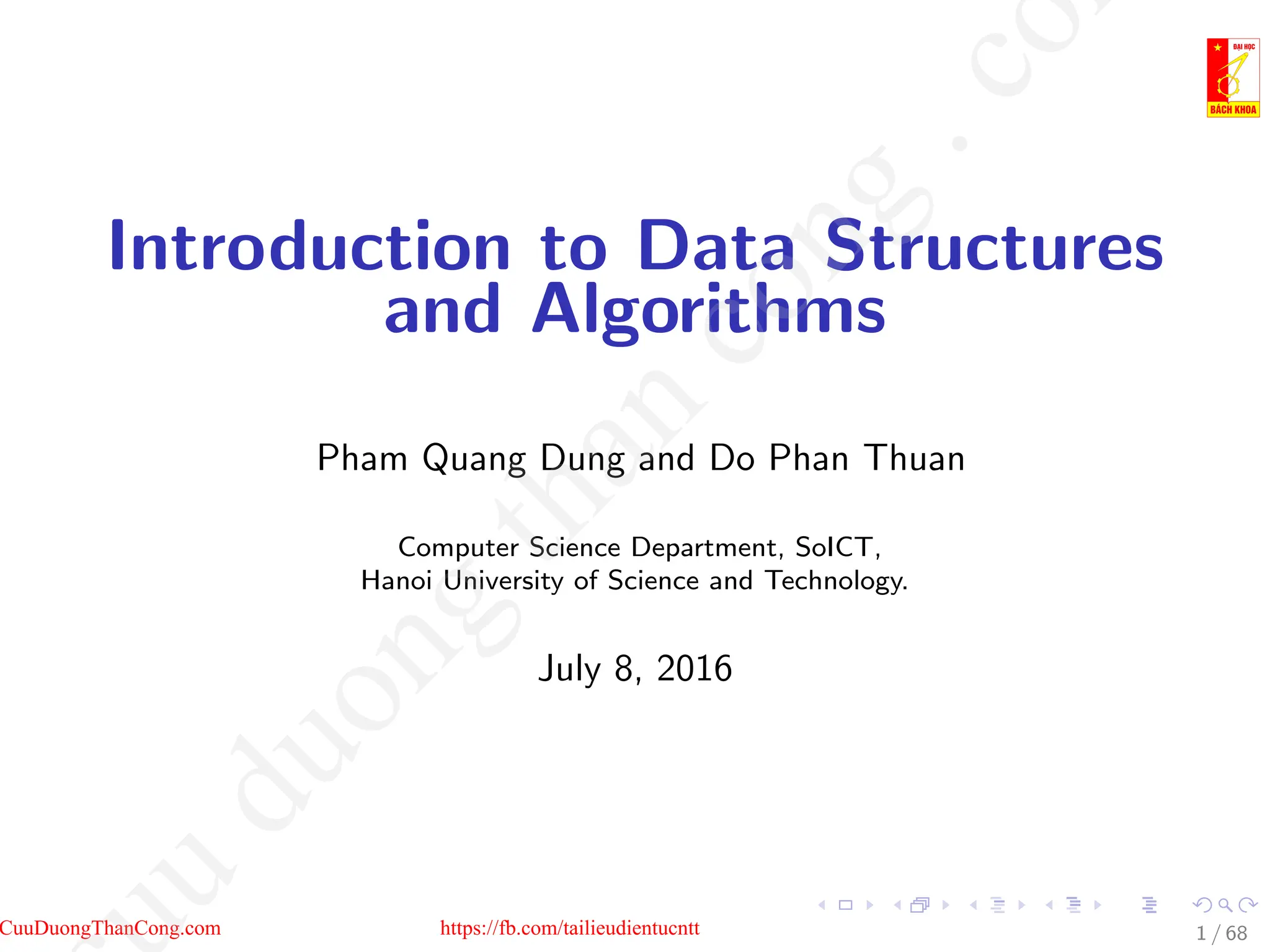 Introduction to Data Structures
and Algorithms
Pham Quang Dung and Do Phan Thuan
Computer Science Department, SoICT,
Hanoi University of Science and Technology.
July 8, 2016
1 / 68
CuuDuongThanCong.com https://fb.com/tailieudientucntt
u
d
u
o
n
g
t
h
a
n
c
o
n
g
.
c
o
 