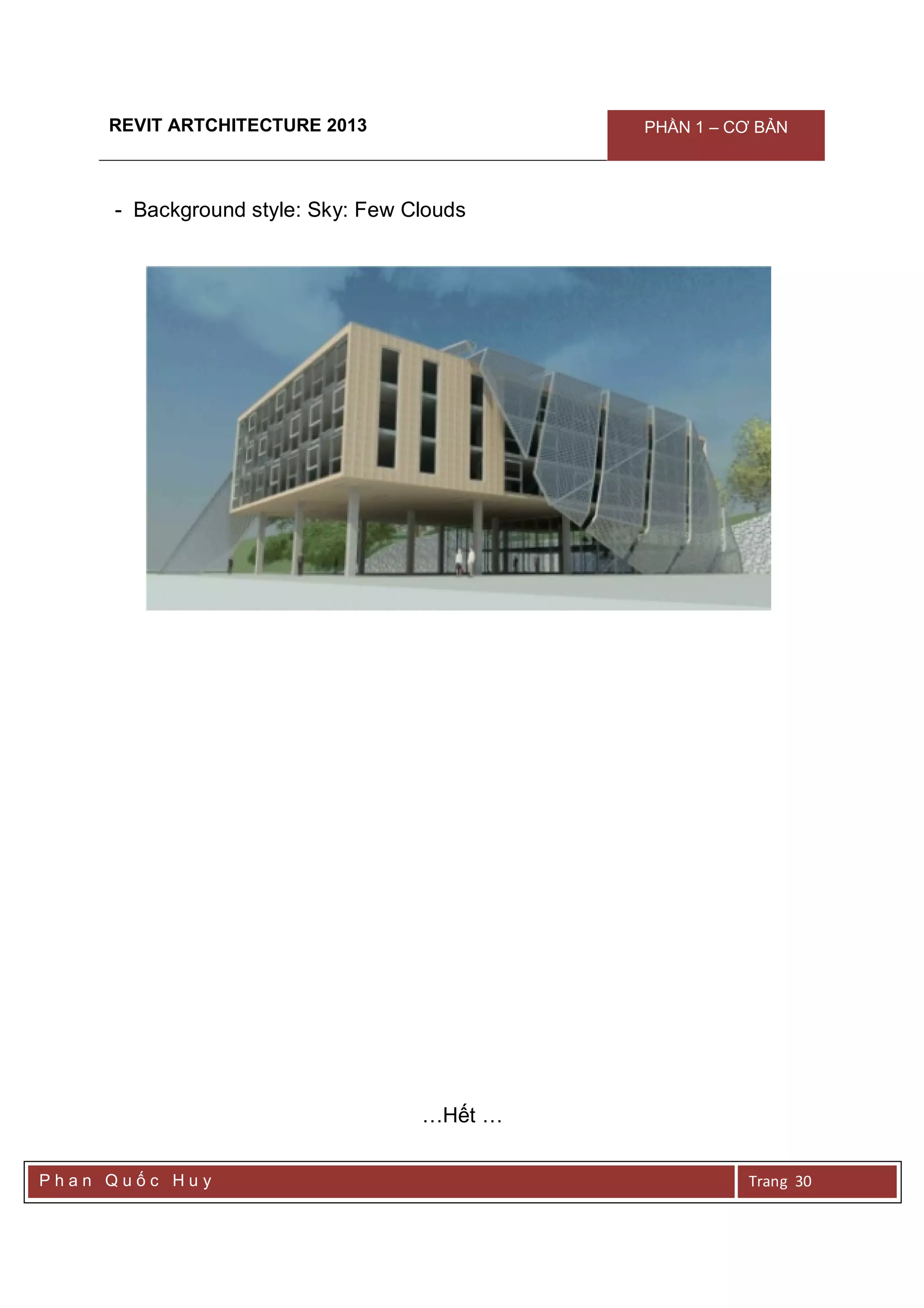 REVIT ARTCHITECTURE 2013 PHẦN 1 – CƠ BẢN
P h a n Q u ố c H u y Trang 30
- Background style: Sky: Few Clouds
…Hết …
 