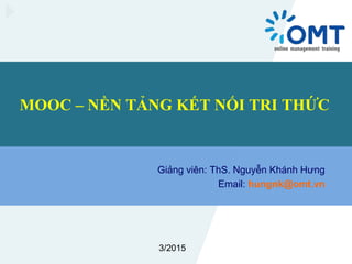 MOOC – NỀN TẢNG KẾT NỐI TRI THỨC
Giảng viên: ThS. Nguyễn Khánh Hưng
Email: hungnk@omt.vn
3/2015
 