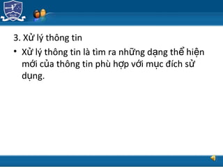 TRUNG TÂM CÔNG NGHỆ THÔNG TIN
3. X lý thông tinử
• X lý thông tin là tìm ra nh ng d ng th hi nử ữ ạ ể ệ
m i c a thông tin phù h p v i m c đích sớ ủ ợ ớ ụ ử
d ng.ụ
 
