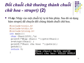 Đổi chuỗi chữ thường thành chuỗi ch ữ  hoa - strupr()  (2) Ví dụ :  Nhập vào một chuỗi ký tự từ bàn phím. Sau đó sử dụng hàm strupr() để chuyển đổi chúng thành chuỗi chữ hoa. 