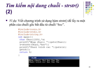 Tìm kiếm nội dung chuỗi - strstr()  (2) Ví dụ : Viết chương trình sử dụng hàm strstr() để lấy ra một phần của chuỗi gốc bắt đầu từ chuỗi “ hoc ”. 