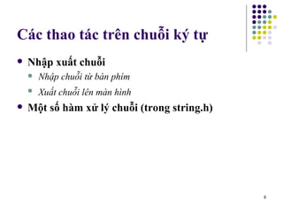 Các thao tác trên chuỗi ký tự Nhập xuất chuỗi Nhập chuỗi từ bàn phím Xuất chuỗi lên màn hình   Một số hàm xử lý chuỗi (trong string.h) 