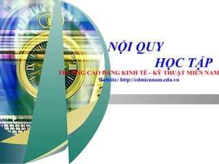 “ Add your company slogan ”




             NỘI QUY
                   HỌC TẬP
TRƯỜNG CAO ĐẲNG KINH TẾ - KỸ THUẬT MIỀN NAM
          Website: http://cdmiennam.edu.vn




                                             LOGO
 