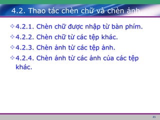 4.2. Thao tác chèn chữ và chèn ảnh. 4.2.1. Chèn chữ được nhập từ bàn phím. 4.2.2. Chèn chữ từ các tệp khác. 4.2.3. Chèn ảnh từ các tệp ảnh. 4.2.4. Chèn ảnh từ các ảnh của các tệp khác. 