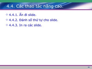 4.4. Các thao tác nâng cao. 4.4.1. Ẩn đi slide. 4.4.2. Đánh số thứ tự cho slide. 4.4.3. In ra các slide. 