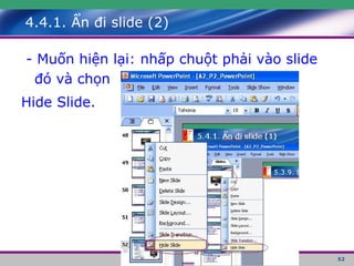 4.4.1. Ẩn đi slide (2) - Muốn hiện lại: nhấp chuột phải vào slide đó và chọn Hide Slide.  