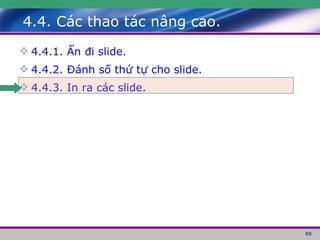 4.4. Các thao tác nâng cao. 4.4.1. Ẩn đi slide. 4.4.2. Đánh số thứ tự cho slide. 4.4.3. In ra các slide. 