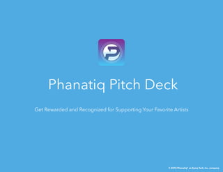 Phanatiq Pitch Deck
Get Rewarded and Recognized for Supporting Your Favorite Artists
© 2018 Phanatiq® an Eyma Tech, Inc. company
 