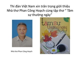 Thi đàn Việt Nam xin trân trọng giới thiệu
Nhà thơ Phan Công Hoạch cùng tập thơ “ Tâm
sự thường ngày”
Nhà thơ Phan Công Hoạch
 