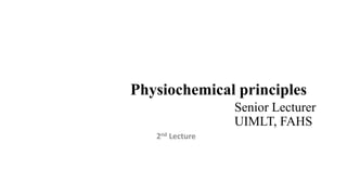 Physiochemical principles
Senior Lecturer
UIMLT, FAHS
2nd Lecture
 