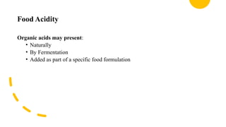 Food Acidity
Organic acids may present:
• Naturally
• By Fermentation
• Added as part of a specific food formulation
 